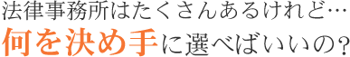 法律事務所はたくさんあるけれど…  何を決め手に選べばいいの？